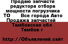 Продаю запчасти редуктора отбора мощности погрузчика ТО-30 - Все города Авто » Продажа запчастей   . Тамбовская обл.,Тамбов г.